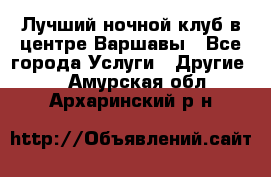 Лучший ночной клуб в центре Варшавы - Все города Услуги » Другие   . Амурская обл.,Архаринский р-н